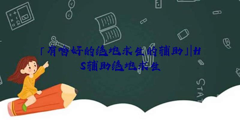 「有啥好的绝地求生的辅助」|HS辅助绝地求生